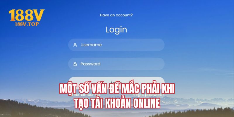 Một số vấn đề mắc phải khi tạo tài khoản online