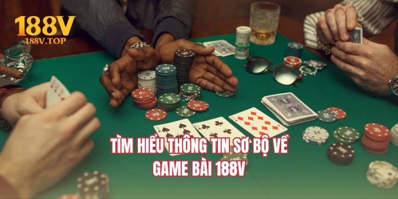 Tìm hiểu thông tin sơ bộ về game bài 188V