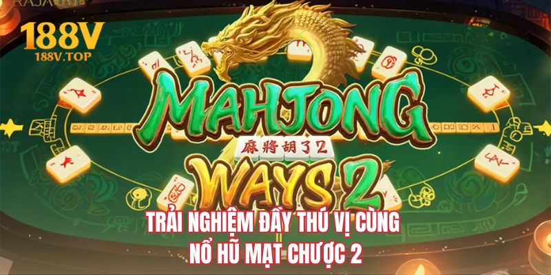 Trải nghiệm đầy thú vị cùng nổ hũ Mạt Chược 2